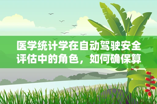 医学统计学在自动驾驶安全评估中的角色，如何确保算法的‘健康’？