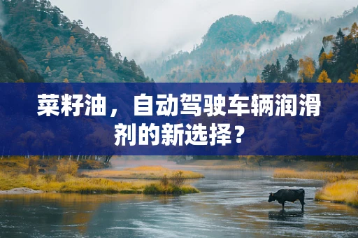 菜籽油，自动驾驶车辆润滑剂的新选择？