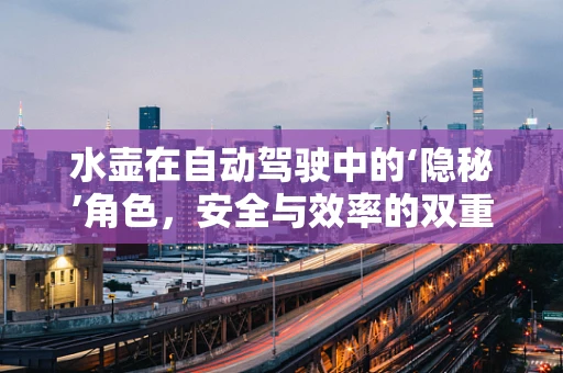水壶在自动驾驶中的‘隐秘’角色，安全与效率的双重保障