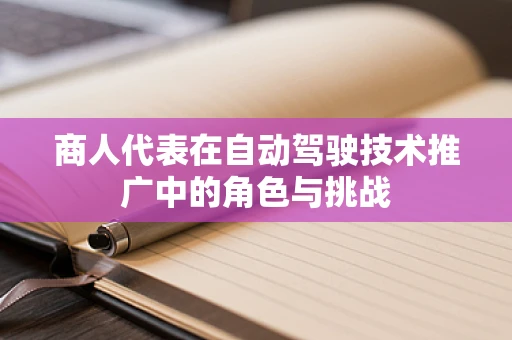 商人代表在自动驾驶技术推广中的角色与挑战