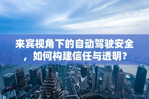 来宾视角下的自动驾驶安全，如何构建信任与透明？