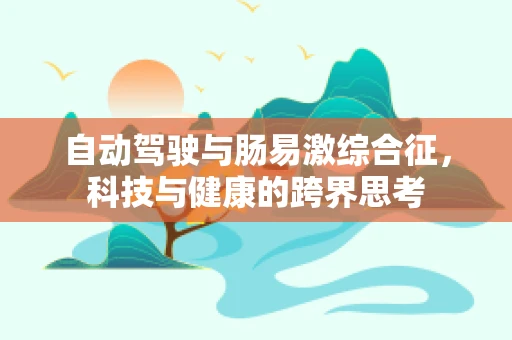 自动驾驶与肠易激综合征，科技与健康的跨界思考
