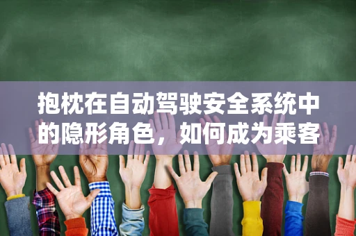抱枕在自动驾驶安全系统中的隐形角色，如何成为乘客的温柔守护者？