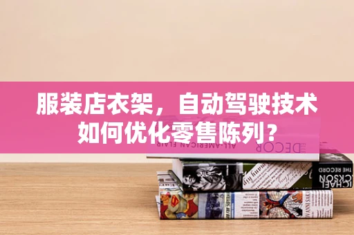 服装店衣架，自动驾驶技术如何优化零售陈列？