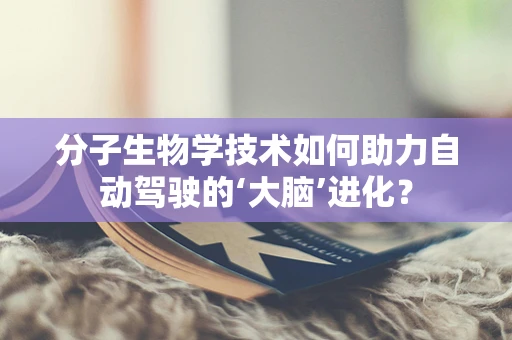 分子生物学技术如何助力自动驾驶的‘大脑’进化？