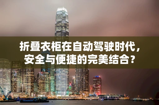 折叠衣柜在自动驾驶时代，安全与便捷的完美结合？