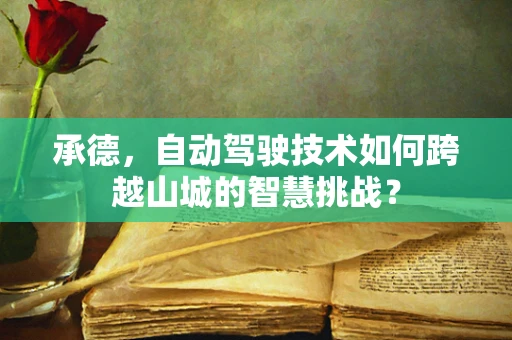 承德，自动驾驶技术如何跨越山城的智慧挑战？