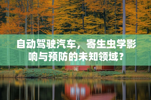 自动驾驶汽车，寄生虫学影响与预防的未知领域？