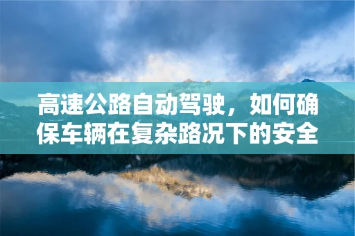 高速公路自动驾驶，如何确保车辆在复杂路况下的安全行驶？