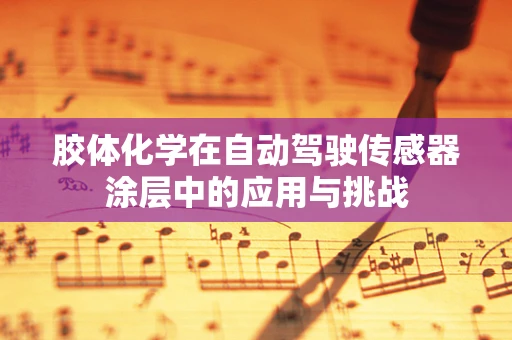 胶体化学在自动驾驶传感器涂层中的应用与挑战
