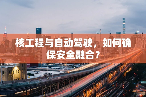 核工程与自动驾驶，如何确保安全融合？