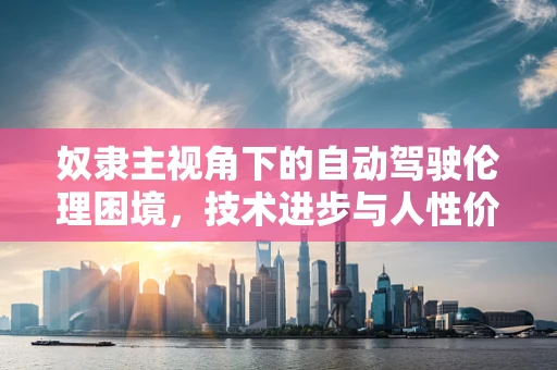 奴隶主视角下的自动驾驶伦理困境，技术进步与人性价值的碰撞
