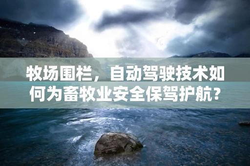 牧场围栏，自动驾驶技术如何为畜牧业安全保驾护航？