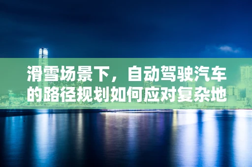 滑雪场景下，自动驾驶汽车的路径规划如何应对复杂地形挑战？