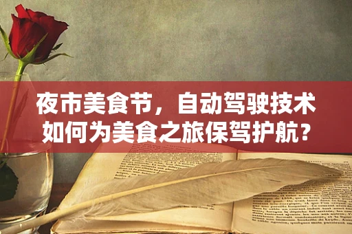 夜市美食节，自动驾驶技术如何为美食之旅保驾护航？