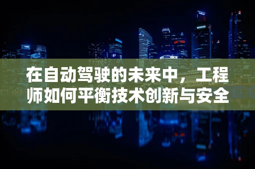 在自动驾驶的未来中，工程师如何平衡技术创新与安全保障？