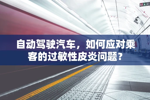 自动驾驶汽车，如何应对乘客的过敏性皮炎问题？