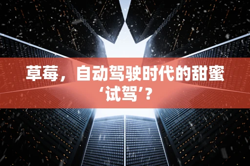 草莓，自动驾驶时代的甜蜜‘试驾’？