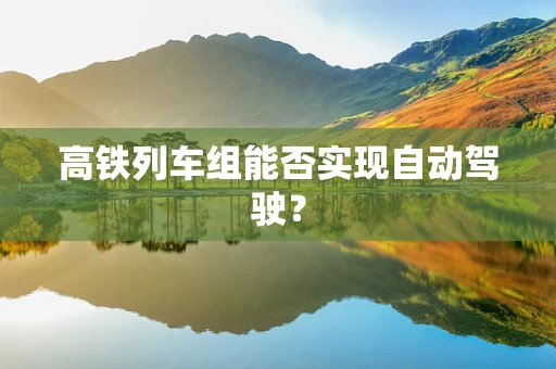 高铁列车组能否实现自动驾驶？