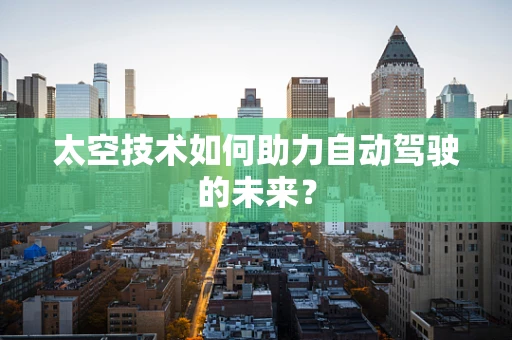 太空技术如何助力自动驾驶的未来？