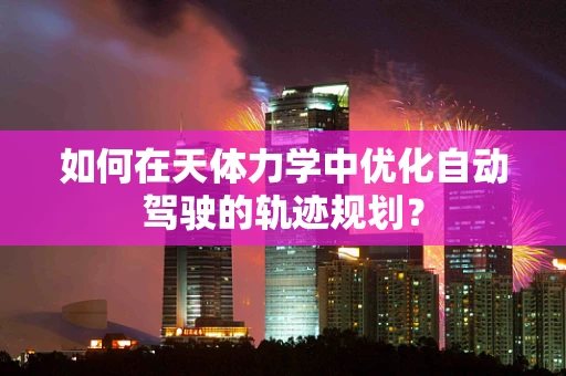 如何在天体力学中优化自动驾驶的轨迹规划？