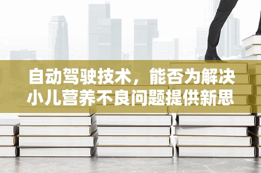 自动驾驶技术，能否为解决小儿营养不良问题提供新思路？