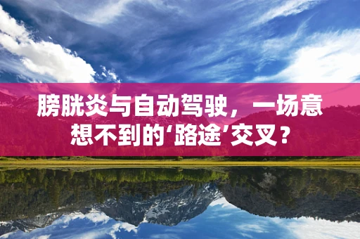膀胱炎与自动驾驶，一场意想不到的‘路途’交叉？
