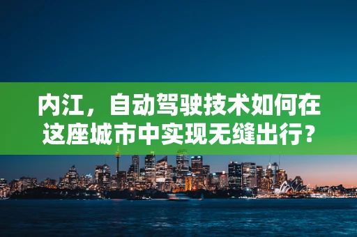 内江，自动驾驶技术如何在这座城市中实现无缝出行？