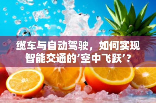 缆车与自动驾驶，如何实现智能交通的‘空中飞跃’？
