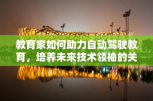 教育家如何助力自动驾驶教育，培养未来技术领袖的关键？