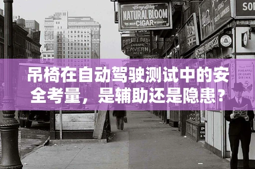 吊椅在自动驾驶测试中的安全考量，是辅助还是隐患？