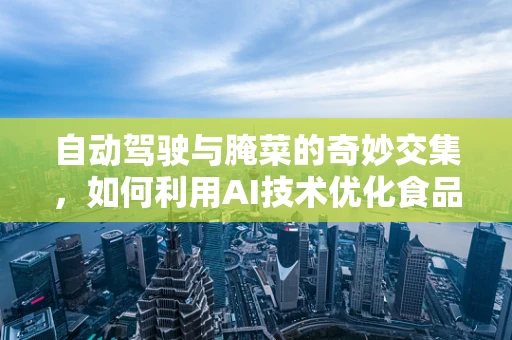 自动驾驶与腌菜的奇妙交集，如何利用AI技术优化食品保鲜？