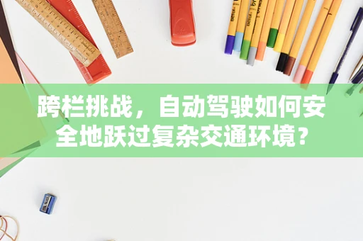 跨栏挑战，自动驾驶如何安全地跃过复杂交通环境？