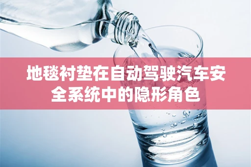 地毯衬垫在自动驾驶汽车安全系统中的隐形角色