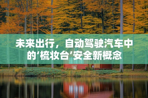 未来出行，自动驾驶汽车中的‘梳妆台’安全新概念