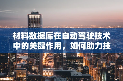 材料数据库在自动驾驶技术中的关键作用，如何助力技术创新与安全保障？