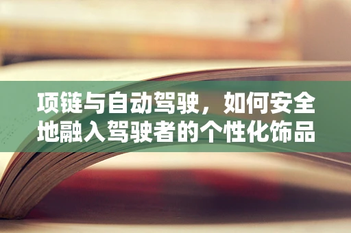 项链与自动驾驶，如何安全地融入驾驶者的个性化饰品？
