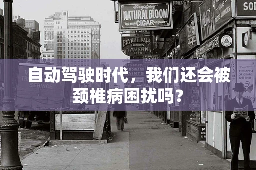 自动驾驶时代，我们还会被颈椎病困扰吗？