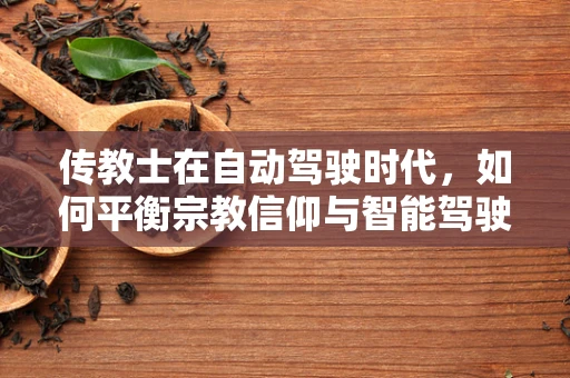 传教士在自动驾驶时代，如何平衡宗教信仰与智能驾驶的伦理边界？