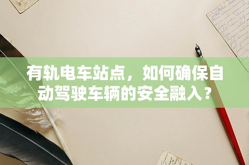有轨电车站点，如何确保自动驾驶车辆的安全融入？