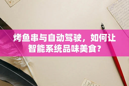 烤鱼串与自动驾驶，如何让智能系统品味美食？