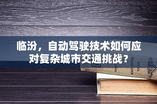 临汾，自动驾驶技术如何应对复杂城市交通挑战？