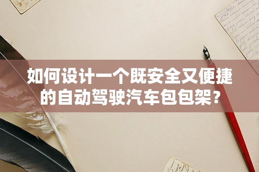 如何设计一个既安全又便捷的自动驾驶汽车包包架？