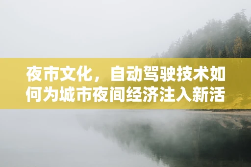 夜市文化，自动驾驶技术如何为城市夜间经济注入新活力？