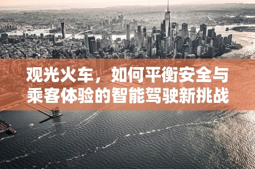 观光火车，如何平衡安全与乘客体验的智能驾驶新挑战？