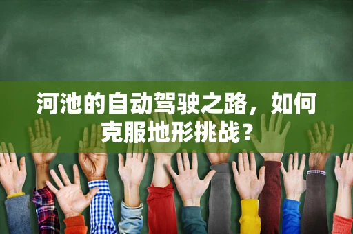 河池的自动驾驶之路，如何克服地形挑战？