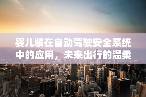 婴儿装在自动驾驶安全系统中的应用，未来出行的温柔守护者？