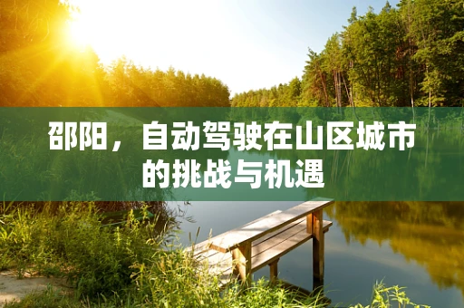 邵阳，自动驾驶在山区城市的挑战与机遇