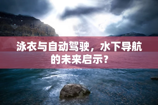 泳衣与自动驾驶，水下导航的未来启示？