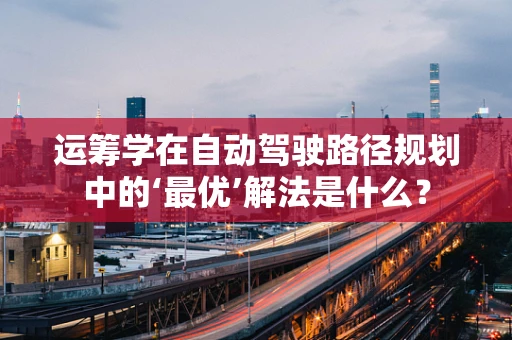 运筹学在自动驾驶路径规划中的‘最优’解法是什么？